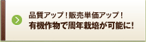 品質アップ！販売単価アップ！有機作物で周年栽培が可能に！