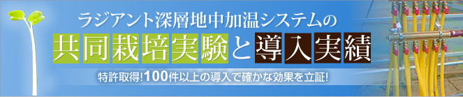 ラジアント深層地中加温システムの共同栽培実験と導入実績 特許取得！100件以上の導入で確かな効果を立証！