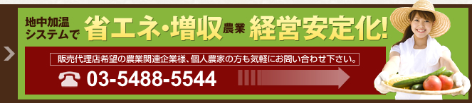 地中加温システムで省エネ・増収！農業経営安定化 販売代理店希望の農業関連企業様、個人農家の方も気軽にお問い合わせ下さい。 Tel:03-5488-5544