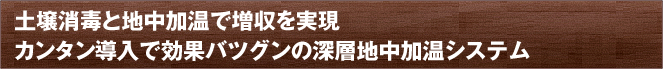 土壌消毒と地中加温で増収を実現 カンタン導入で効果バツグンの深層地中加温システム